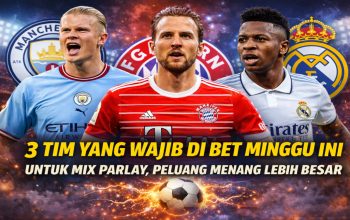 3 Tim yang Wajib Di Bet Minggu Ini untuk Mix Parlay, Peluang Menang Lebih Besar