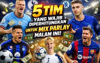 5 Tim yang Wajib Diperhitungkan untuk Mix Parlay Malam Ini