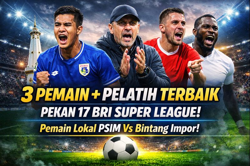 3 Pemain Plus Pelatih Terbaik Pekan 17 BRI Super League: Pemain Lokal PSIM Bersaing dengan Bintang Impor