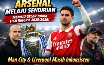 Arsenal Melaju Sendirian Menuju Gelar Juara Liga Inggris 2025/2026: Man City hingga Liverpool Masih Inkonsisten